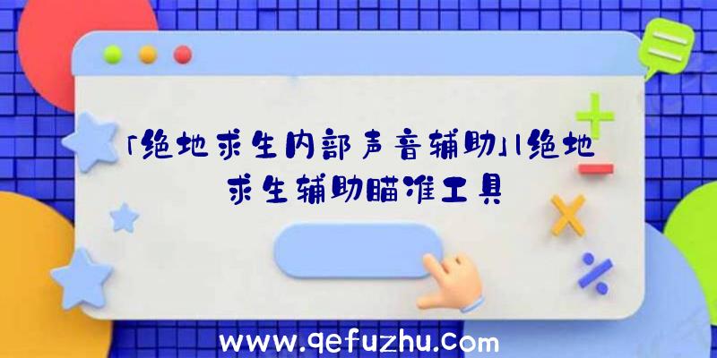 「绝地求生内部声音辅助」|绝地求生辅助瞄准工具